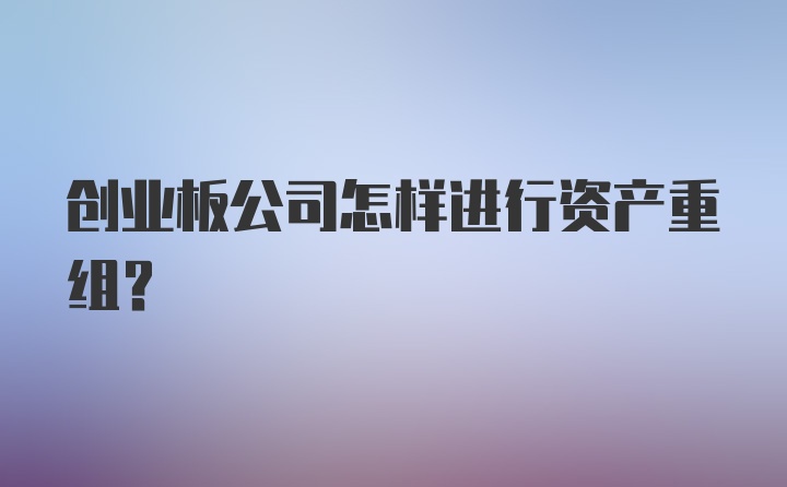 创业板公司怎样进行资产重组？