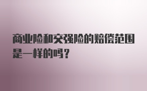 商业险和交强险的赔偿范围是一样的吗?