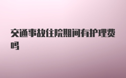 交通事故住院期间有护理费吗