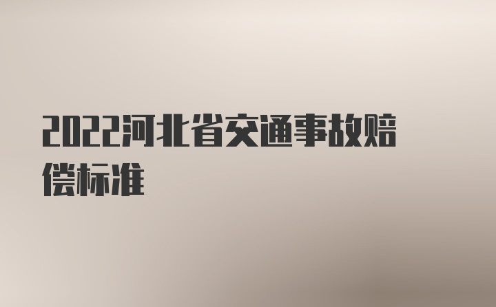 2022河北省交通事故赔偿标准