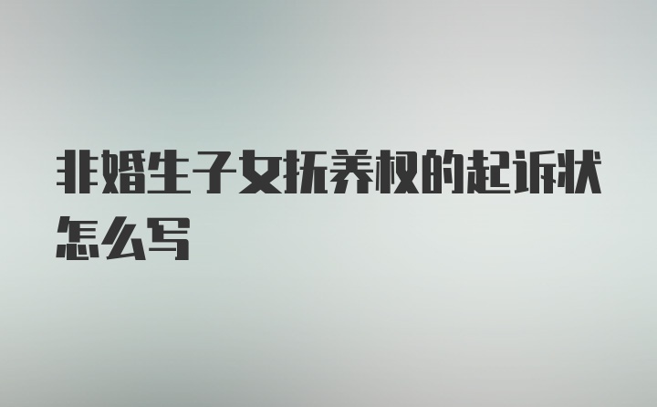 非婚生子女抚养权的起诉状怎么写