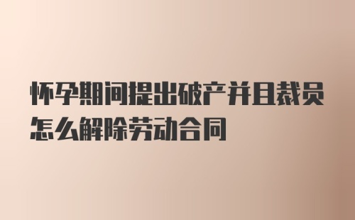 怀孕期间提出破产并且裁员怎么解除劳动合同