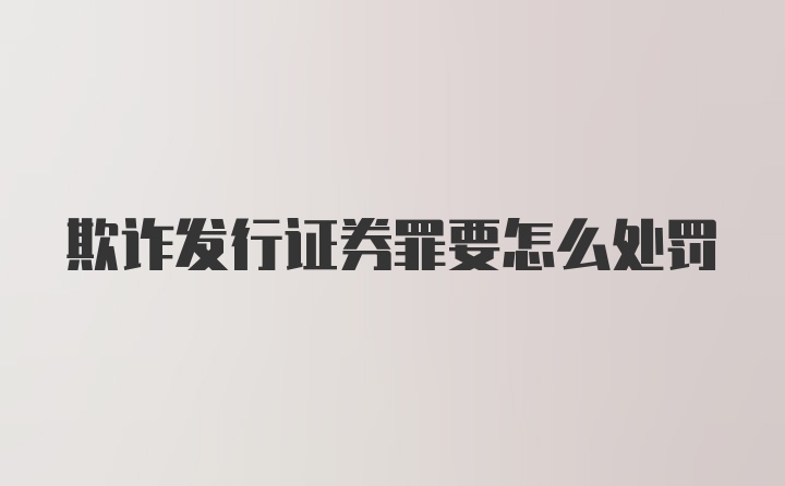 欺诈发行证券罪要怎么处罚