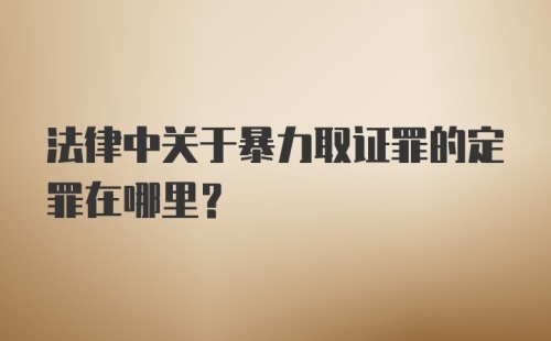 法律中关于暴力取证罪的定罪在哪里？