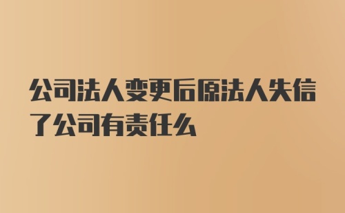 公司法人变更后原法人失信了公司有责任么