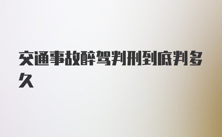 交通事故醉驾判刑到底判多久