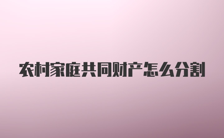 农村家庭共同财产怎么分割