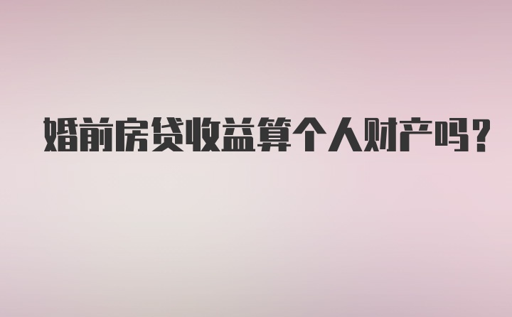 婚前房贷收益算个人财产吗？