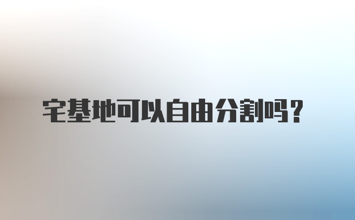 宅基地可以自由分割吗?