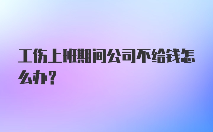 工伤上班期间公司不给钱怎么办？