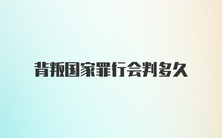 背叛国家罪行会判多久