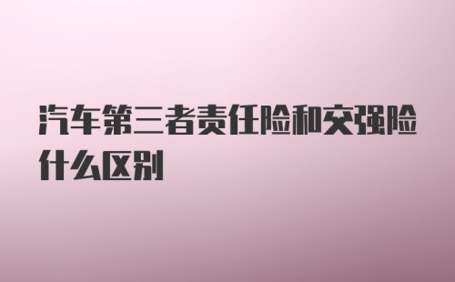 汽车第三者责任险和交强险什么区别