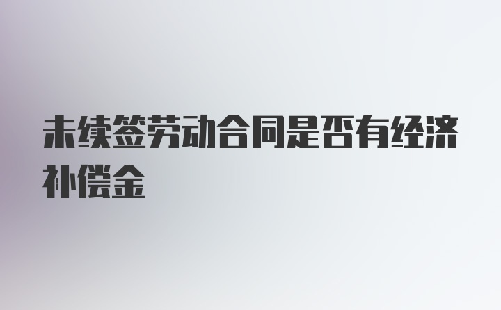 未续签劳动合同是否有经济补偿金