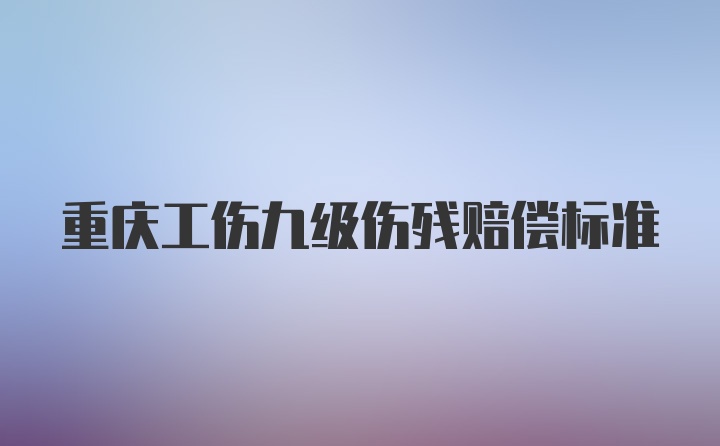 重庆工伤九级伤残赔偿标准