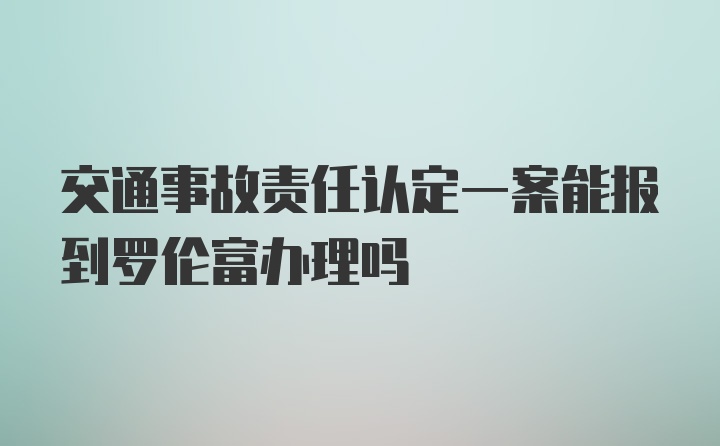 交通事故责任认定一案能报到罗伦富办理吗