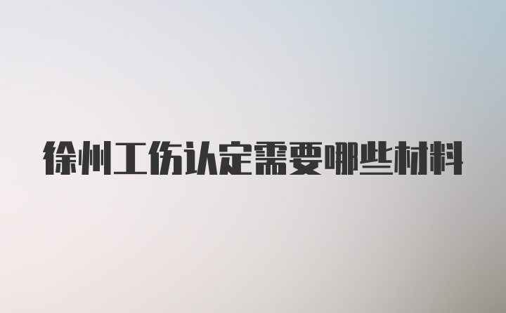 徐州工伤认定需要哪些材料