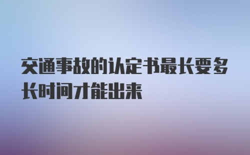 交通事故的认定书最长要多长时间才能出来