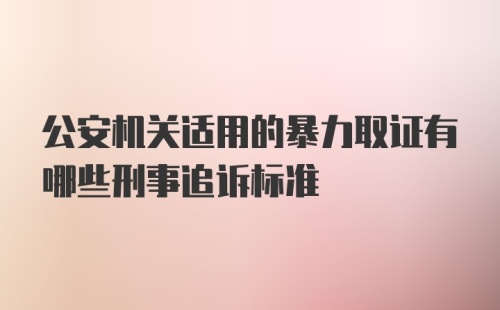 公安机关适用的暴力取证有哪些刑事追诉标准