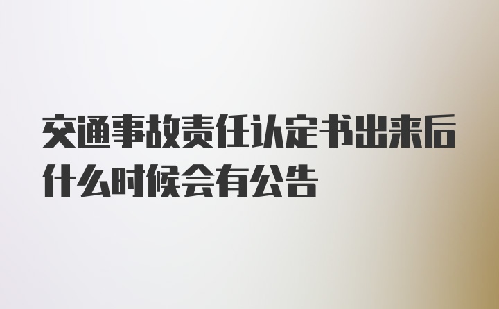 交通事故责任认定书出来后什么时候会有公告