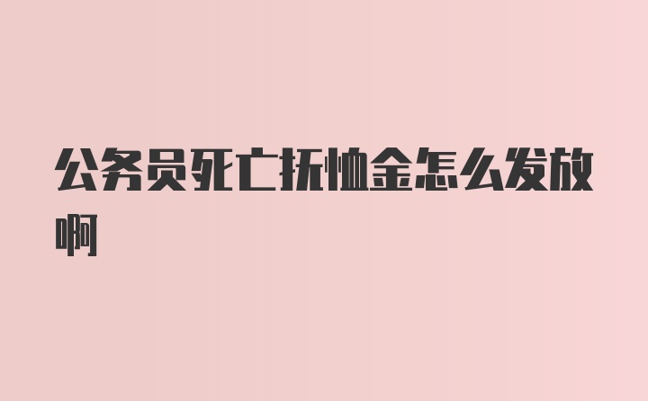 公务员死亡抚恤金怎么发放啊