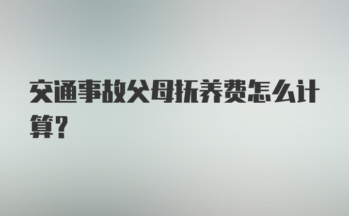 交通事故父母抚养费怎么计算？