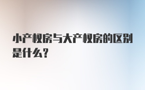 小产权房与大产权房的区别是什么?