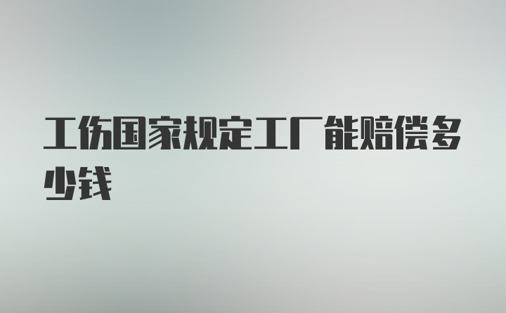 工伤国家规定工厂能赔偿多少钱