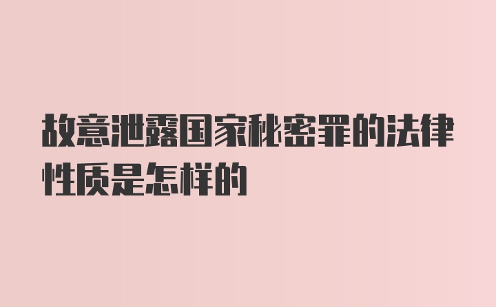 故意泄露国家秘密罪的法律性质是怎样的