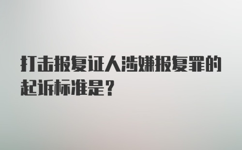 打击报复证人涉嫌报复罪的起诉标准是？