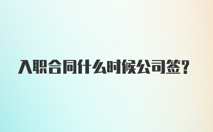 入职合同什么时候公司签？