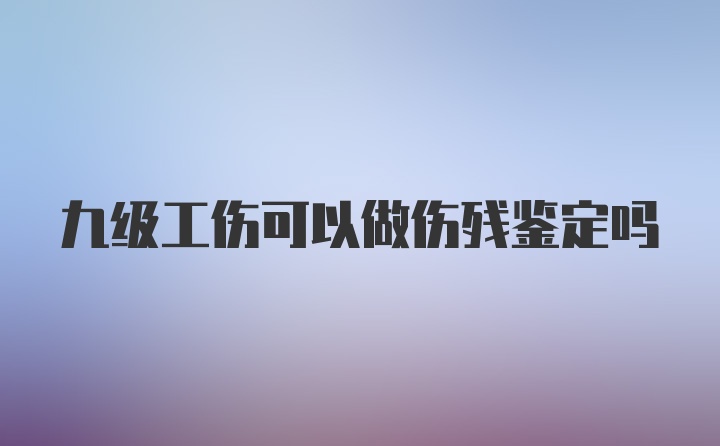 九级工伤可以做伤残鉴定吗