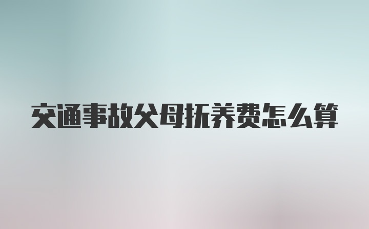 交通事故父母抚养费怎么算