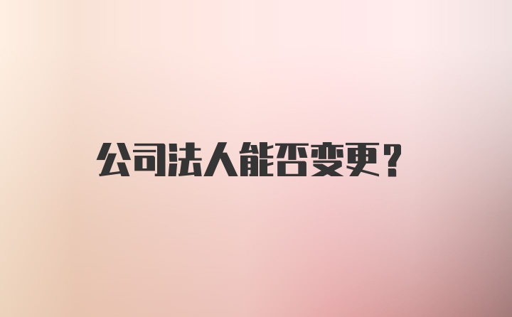 公司法人能否变更？