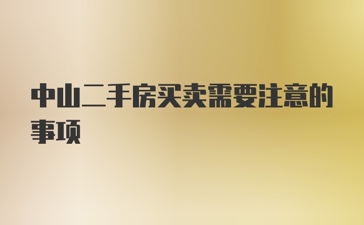 中山二手房买卖需要注意的事项