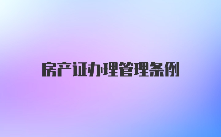 房产证办理管理条例