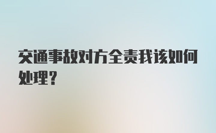 交通事故对方全责我该如何处理？