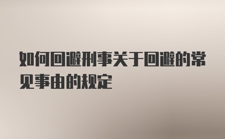 如何回避刑事关于回避的常见事由的规定