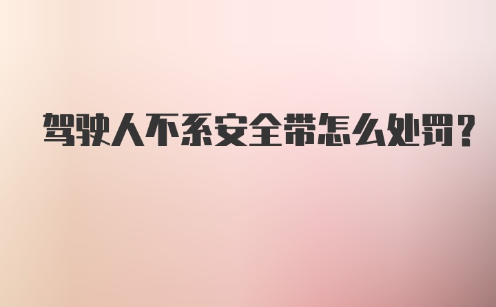 驾驶人不系安全带怎么处罚?