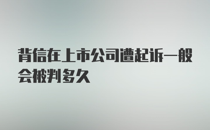 背信在上市公司遭起诉一般会被判多久