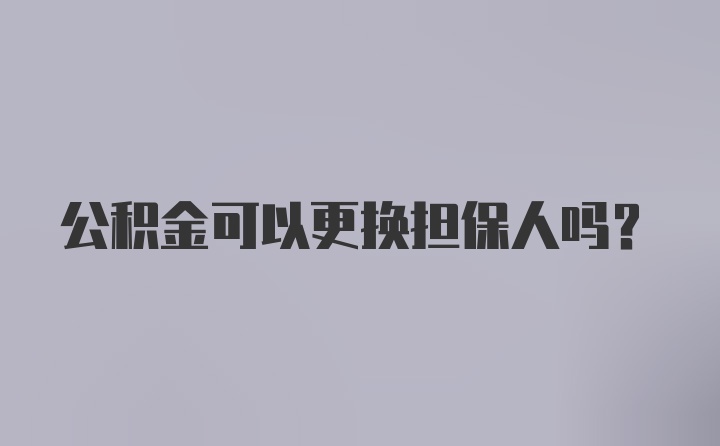 公积金可以更换担保人吗？