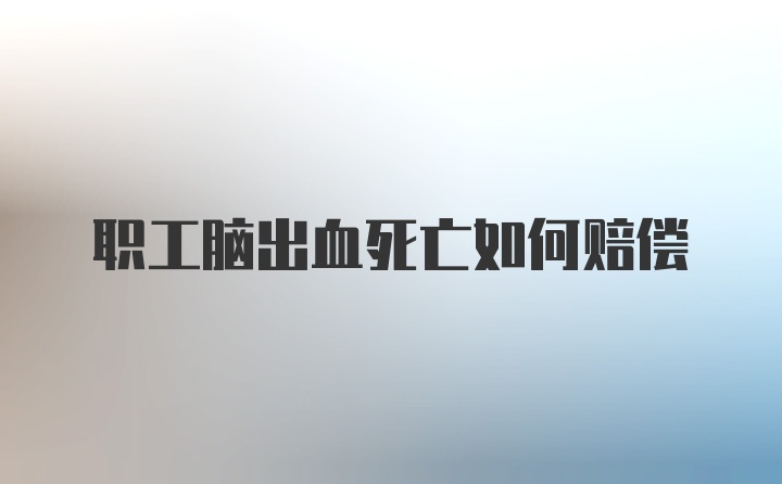 职工脑出血死亡如何赔偿