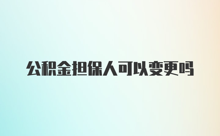 公积金担保人可以变更吗