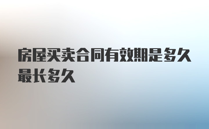 房屋买卖合同有效期是多久最长多久