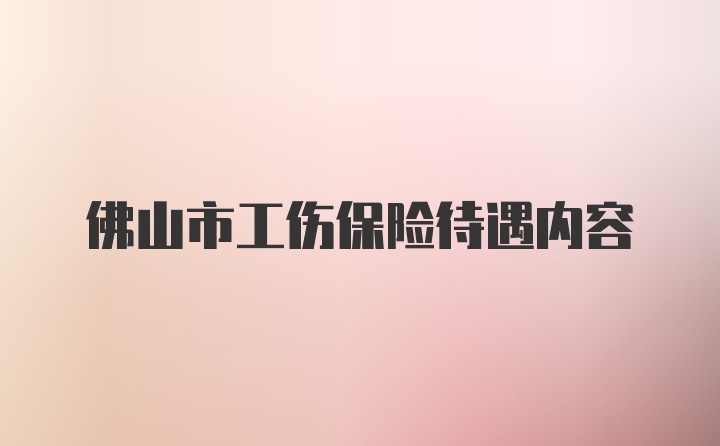 佛山市工伤保险待遇内容