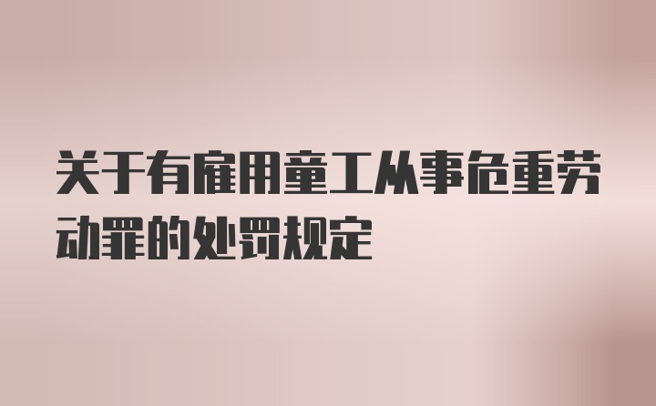 关于有雇用童工从事危重劳动罪的处罚规定