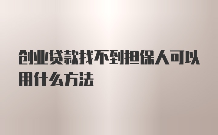 创业贷款找不到担保人可以用什么方法