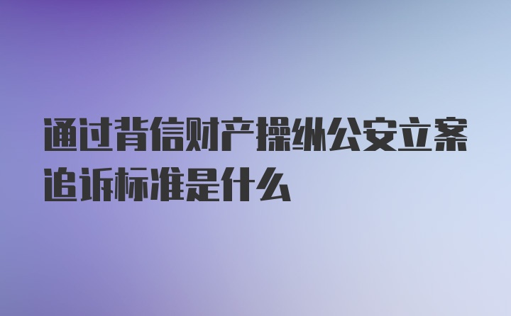 通过背信财产操纵公安立案追诉标准是什么