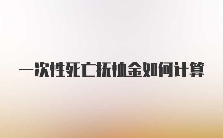 一次性死亡抚恤金如何计算