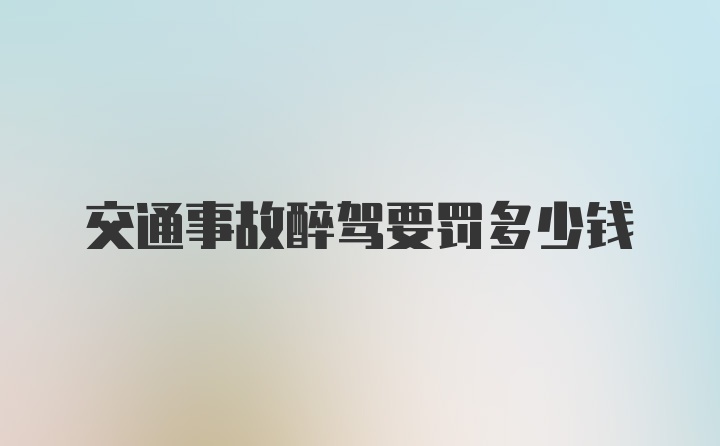 交通事故醉驾要罚多少钱