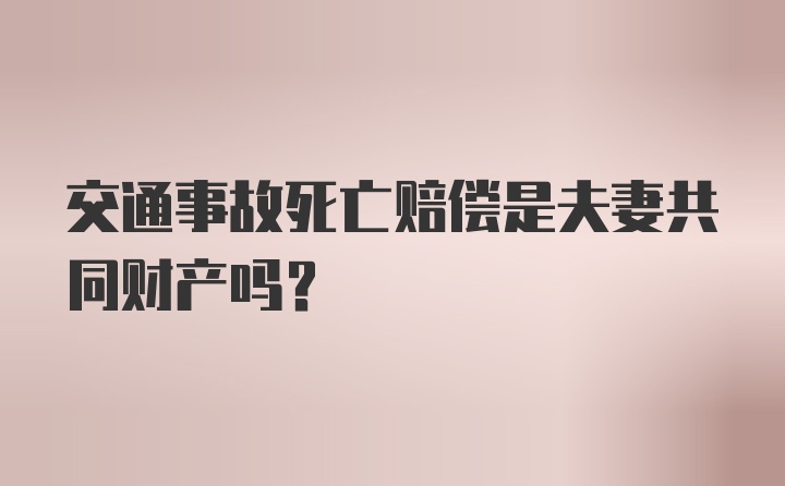 交通事故死亡赔偿是夫妻共同财产吗？